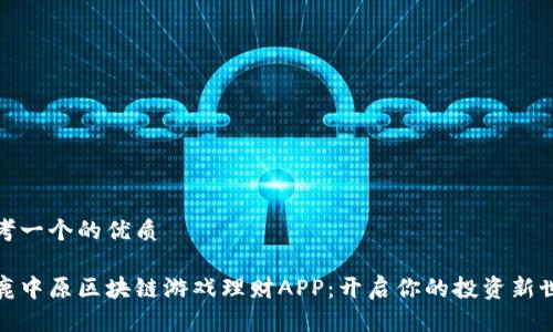 思考一个的优质

逐鹿中原区块链游戏理财APP：开启你的投资新世界