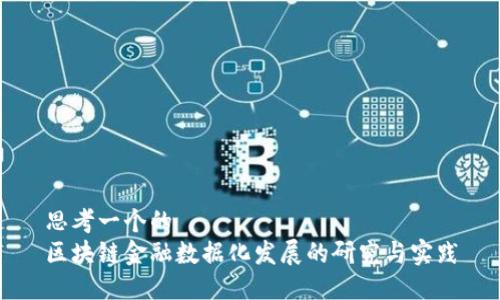 思考一个的  
区块链金融数据化发展的研究与实践