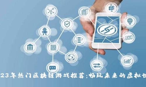 2023年热门区块链游戏推荐：畅玩未来的虚拟世界