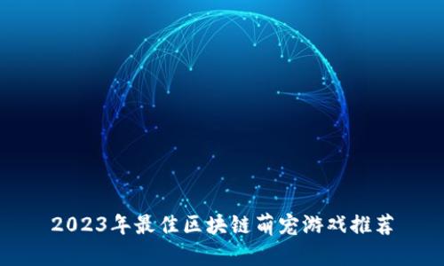 2023年最佳区块链萌宠游戏推荐
