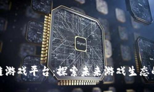 河南区块链游戏平台：探索未来游戏生态的创新之道