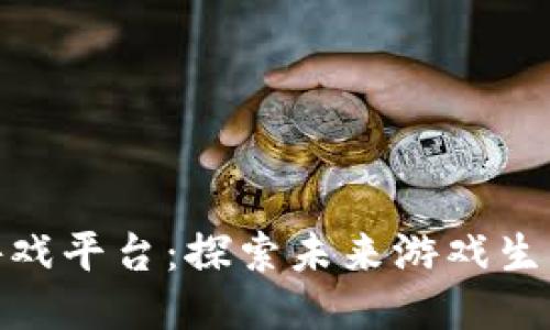 河南区块链游戏平台：探索未来游戏生态的创新之道