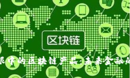 金融人眼中的区块链产品：未来金融的变革者