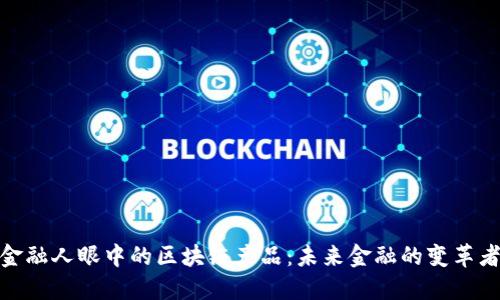 金融人眼中的区块链产品：未来金融的变革者