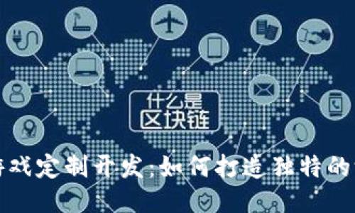 区块链游戏定制开发：如何打造独特的游戏体验