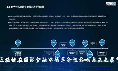 区块链在国际金融中的革命性影响与未来展望