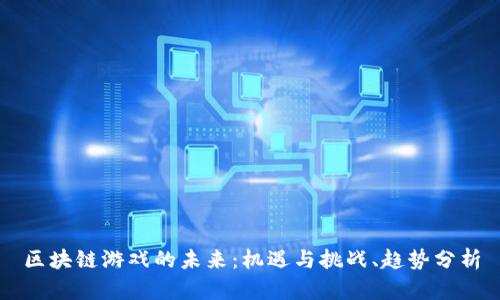 区块链游戏的未来：机遇与挑战、趋势分析