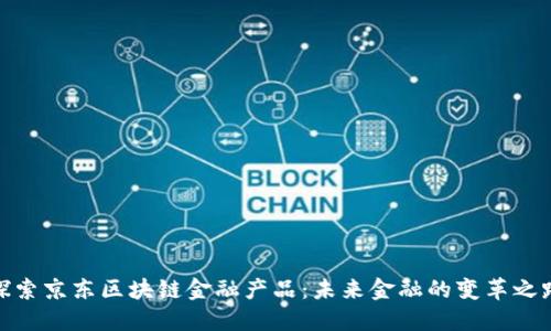 探索京东区块链金融产品：未来金融的变革之路