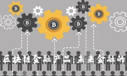 探索京东区块链金融产品：未来金融的变革之路