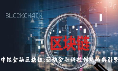 中银金融区块链：驱动金融科技创新的新引擎