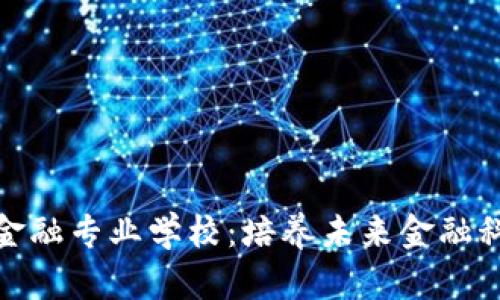 : 探索区块链金融专业学校:培养未来金融科技人才的摇篮