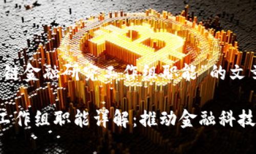 以下是关于“区块链金融研究工作组职能”的文章结构和内容大纲

区块链金融研究工作组职能详解：推动金融科技创新与发展