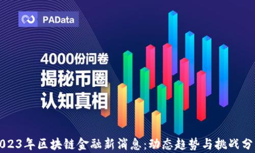
2023年区块链金融新消息：动态趋势与挑战分析