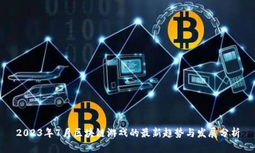 2023年7月区块链游戏的最新趋势与发展分析