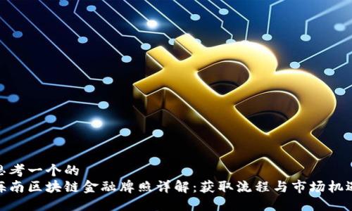 思考一个的  
海南区块链金融牌照详解：获取流程与市场机遇