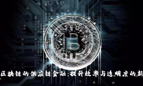 基于区块链的供应链金融：提升效率与透明度的新时代