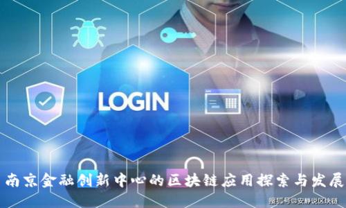 南京金融创新中心的区块链应用探索与发展
