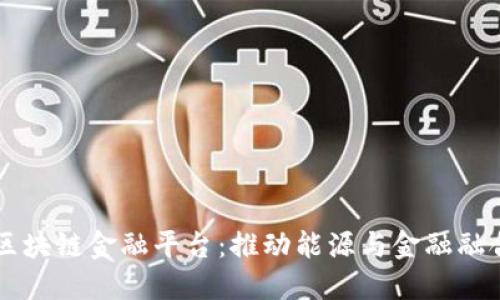 四川电网区块链金融平台：推动能源与金融融合的新模式