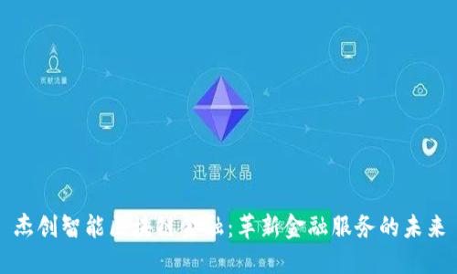 杰创智能区块链金融：革新金融服务的未来