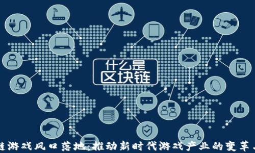 
区块链游戏风口落地：推动新时代游戏产业的变革与发展