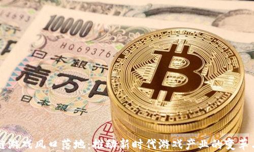 
区块链游戏风口落地：推动新时代游戏产业的变革与发展