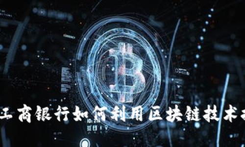 思考一个的优质  
跨境金融新时代：工商银行如何利用区块链技术推动国际业务发展