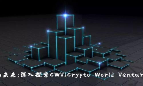 游戏区块链的未来：深入探索CWV（Crypto World Ventures）的新机遇