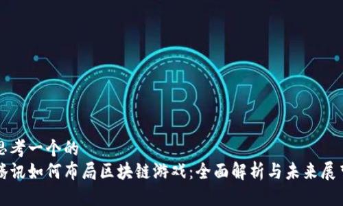 思考一个的  
腾讯如何布局区块链游戏：全面解析与未来展望