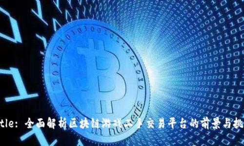 Title: 全面解析区块链游戏二手交易平台的前景与挑战
