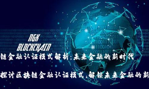 区块链金融认证模式解析：未来金融的新时代

深入探讨区块链金融认证模式，解锁未来金融的新机遇
