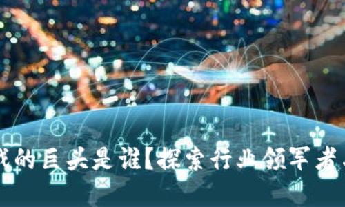 区块链游戏的巨头是谁？探索行业领军者与市场动向