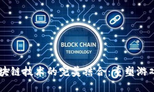 云游戏与区块链技术的完美结合：重塑游戏生态的未来