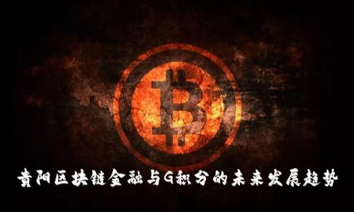 贵阳区块链金融与G积分的未来发展趋势