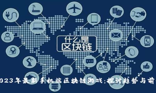 2023年最新手机端区块链游戏：探讨趋势与前景