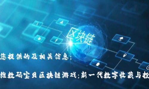 以下为您提供的及相关信息：

探索迪维数码宝贝区块链游戏：新一代数字收藏与投资体验