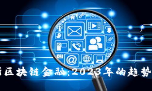 福布斯区块链金融：2023年的趋势与展望