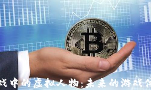 
探索区块链游戏中的虚拟人物：未来的游戏体验与社交互动