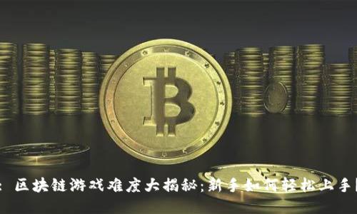 : 区块链游戏难度大揭秘：新手如何轻松上手？