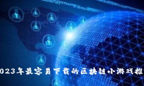 2023年最容易下载的区块链小游戏推荐