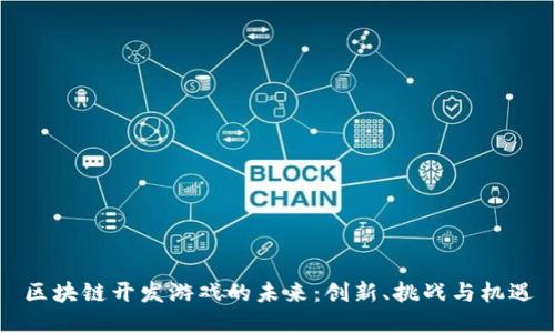 区块链开发游戏的未来：创新、挑战与机遇