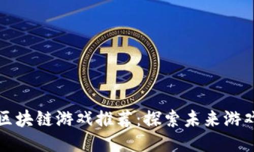 中国最佳区块链游戏推荐：探索未来游戏的新机会
