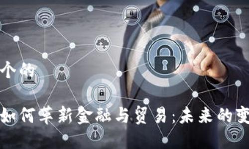 思考一个的

区块链如何革新金融与贸易：未来的变革之路