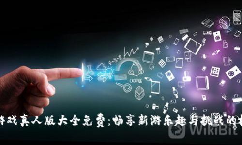 区块链游戏真人版大全免费：畅享新游乐趣与挑战的极致体验