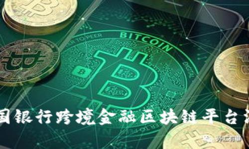 青岛中国银行跨境金融区块链平台深度解析