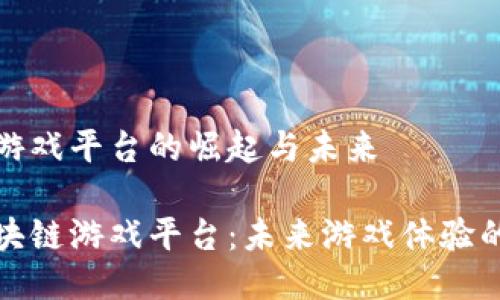 区块链游戏平台的崛起与未来

探索区块链游戏平台：未来游戏体验的新纪元