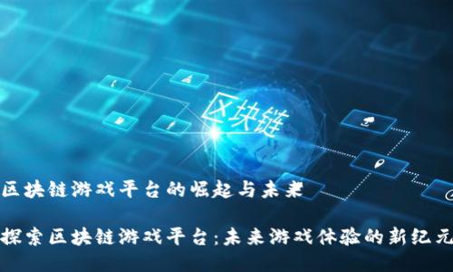 区块链游戏平台的崛起与未来

探索区块链游戏平台：未来游戏体验的新纪元