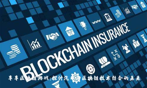 车车区块链游戏：探讨汽车与区块链技术结合的未来