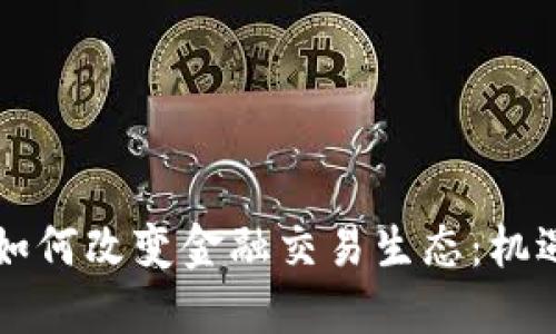 区块链如何改变金融交易生态：机遇与挑战