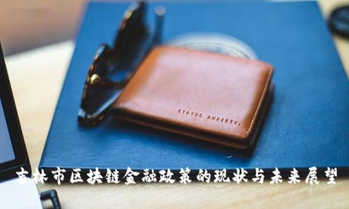 吉林市区块链金融政策的现状与未来展望