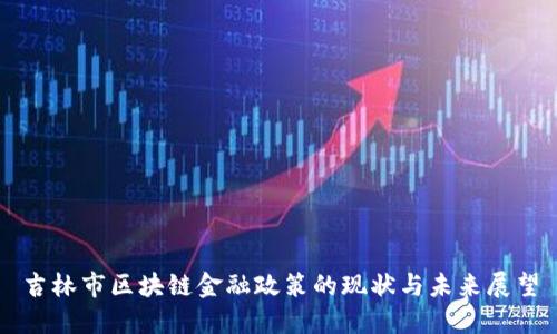 吉林市区块链金融政策的现状与未来展望